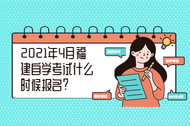 2021年4月福建自學考試什么時候報名