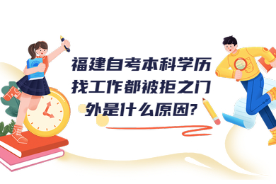 福建自考本科學歷找工作都被拒之門外是什么原因