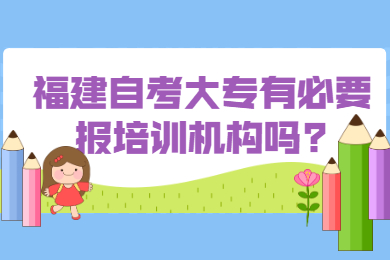 福建自考大專有必要報培訓(xùn)機(jī)構(gòu)嗎