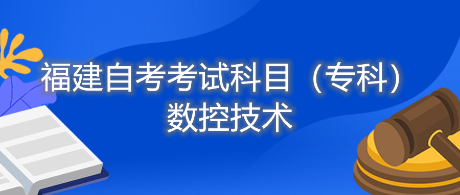 2022年4月福建自考：數(shù)控技術(shù)(?？?考試科目