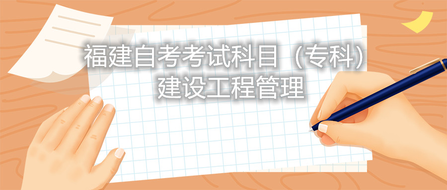 2022年4月福建自考：建設(shè)工程管理(專科)考試科目