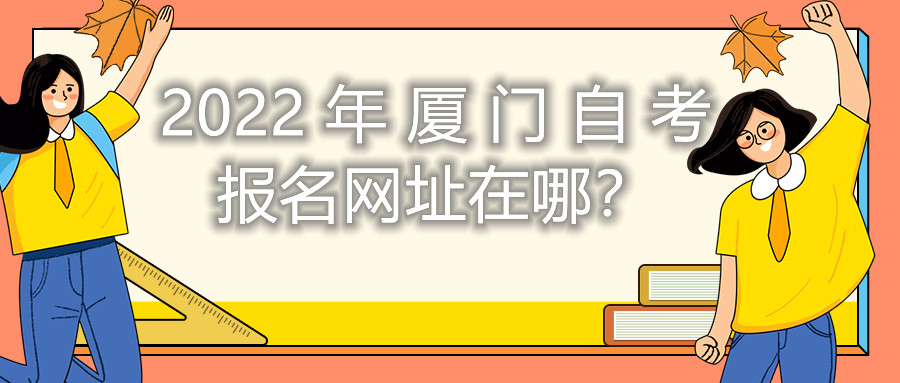 2022年廈門自考報(bào)名網(wǎng)址在哪？