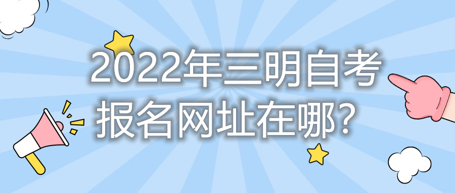2022年三明自考報名網(wǎng)址在哪？