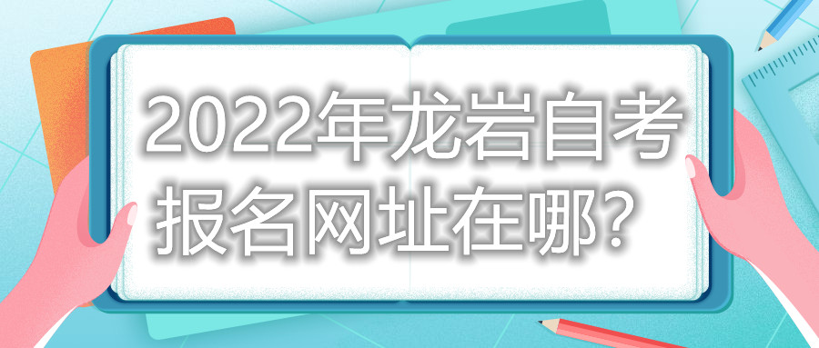 2022年龍巖自考報(bào)名網(wǎng)址在哪？