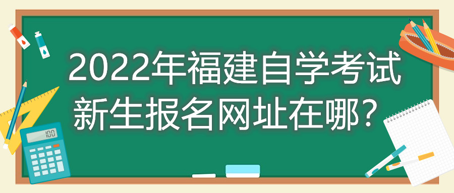 2022年福建自學(xué)考試新生報(bào)名網(wǎng)址在哪？