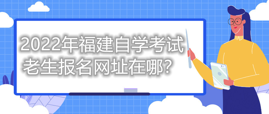 2022年福建自學(xué)考試?yán)仙鷪?bào)名網(wǎng)址在哪？