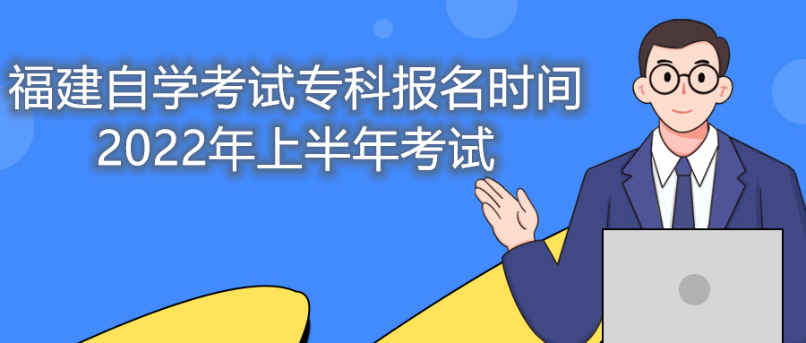 福建自學(xué)考試專科報名時間2022年上半年考試