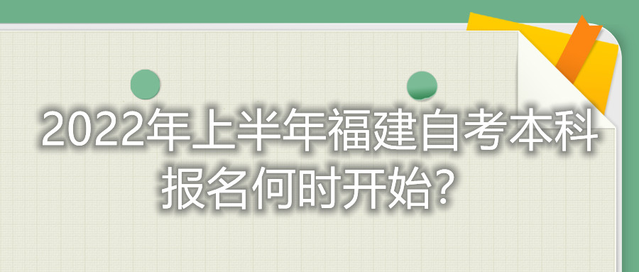 2022年上半年福建自考本科報名何時開始？