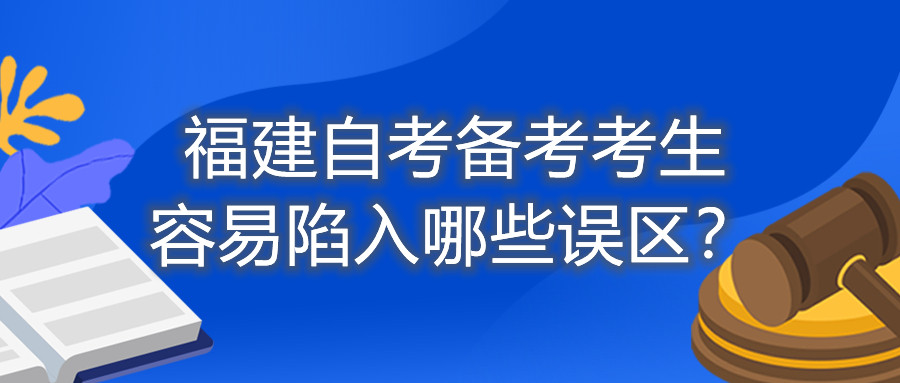 福建自考備考考生容易陷入哪些誤區(qū)？