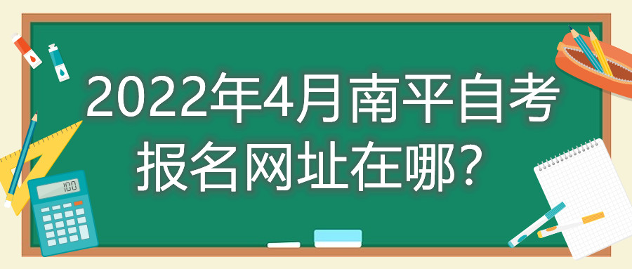 2022年4月南平自考報名網(wǎng)址在哪？