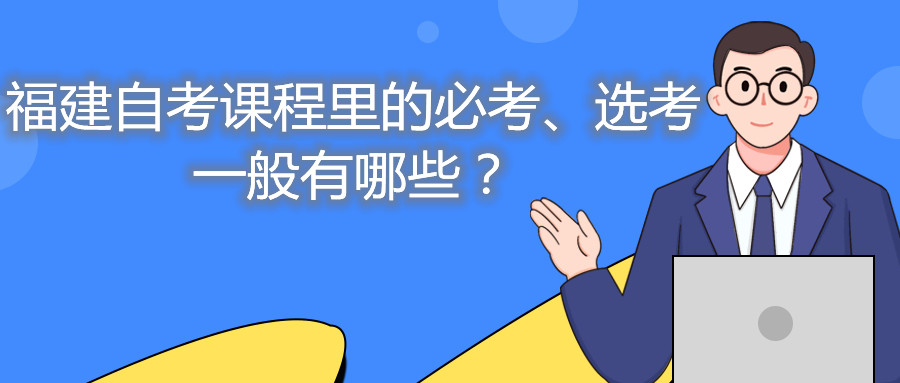 福建自考課程里的必考、選考一般有哪些？