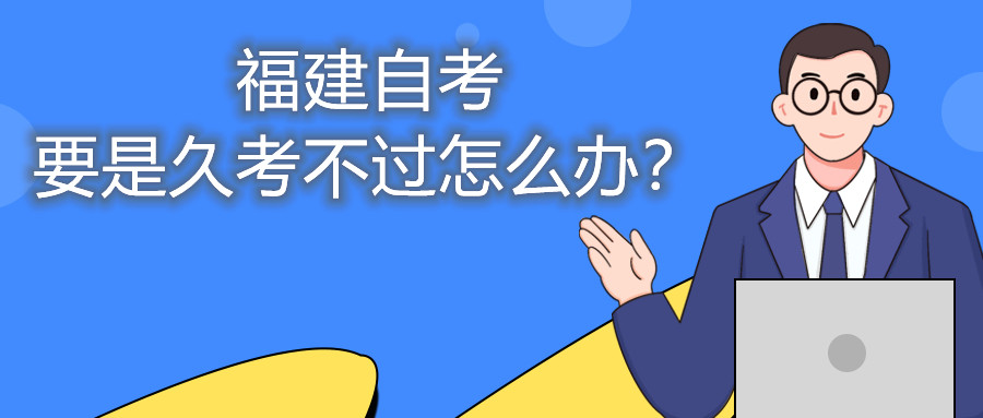 福建自考要是久考不過怎么辦？