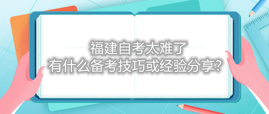福建自考太難了，有什么備考技巧或經(jīng)驗(yàn)分享？