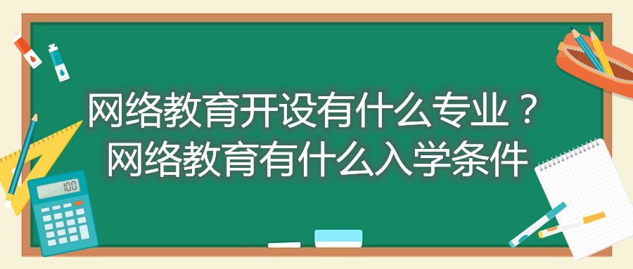 福建自考網(wǎng)絡(luò)教育開設(shè)有什么專業(yè)？網(wǎng)絡(luò)教育有什么入學(xué)條件