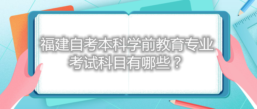 福建自考本科學(xué)前教育專業(yè)考試科目有哪些？