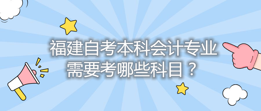 福建自考本科會計專業(yè)需要考哪些科目?
