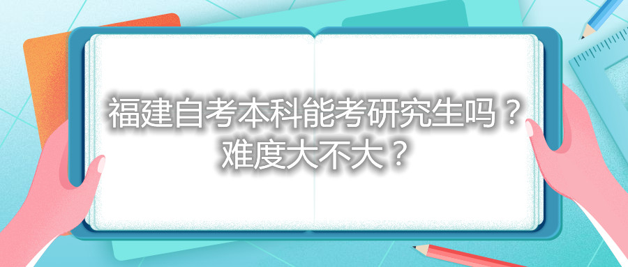 福建自考本科能考研究生嗎？難度大不大？