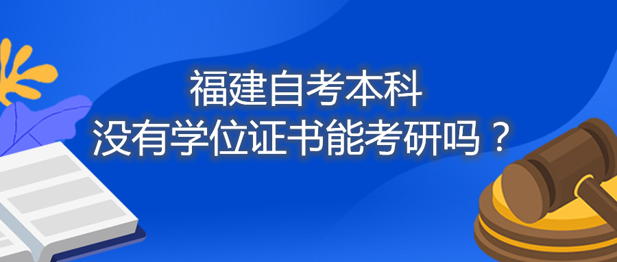 福建省自考本科沒有學位證書能考研嗎？