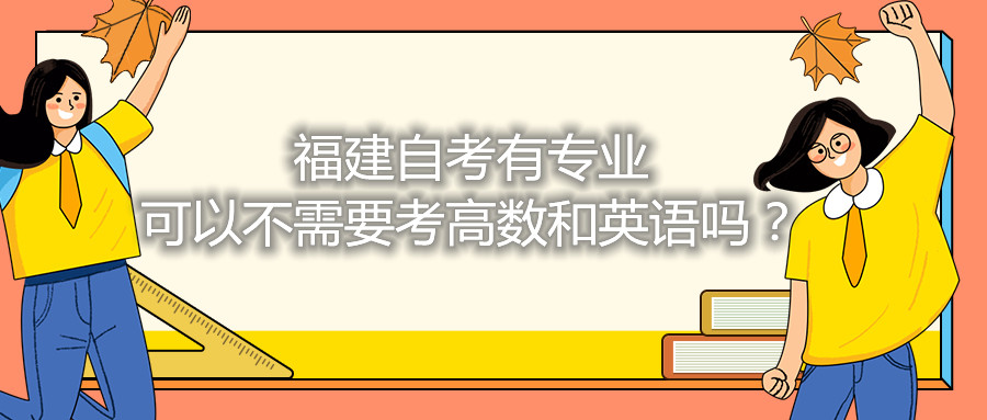 福建省自考有專業(yè)可以不需要考高數和英語嗎？